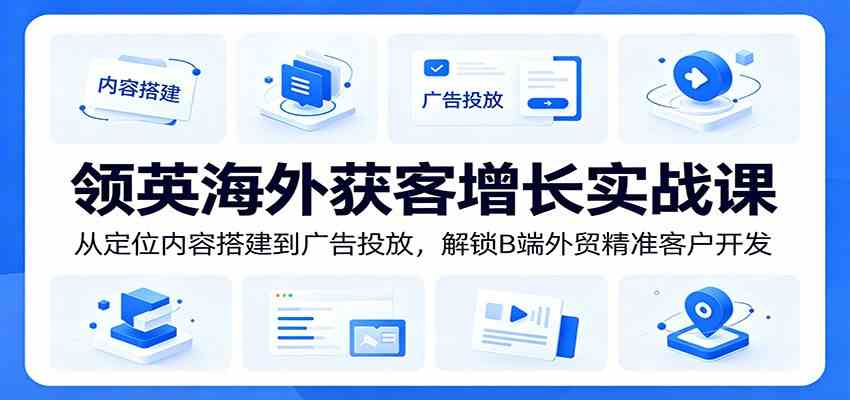 领英海外获客增长实战课：从定位内容搭建到广告投放，解锁B端外贸精准客户开发-易工具