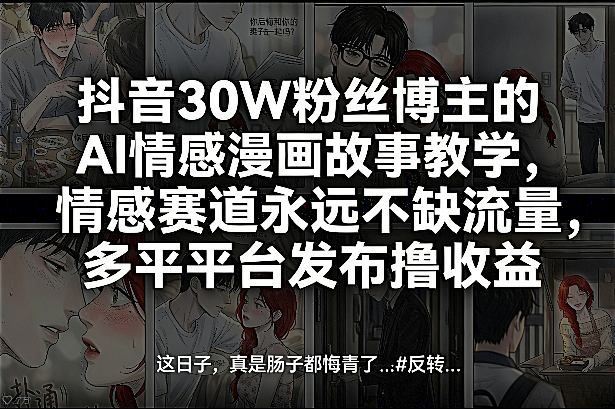 抖音30W粉丝博主的AI情感漫画故事教学，情感赛道永远不缺流量，多平台发布撸收益！-易工具