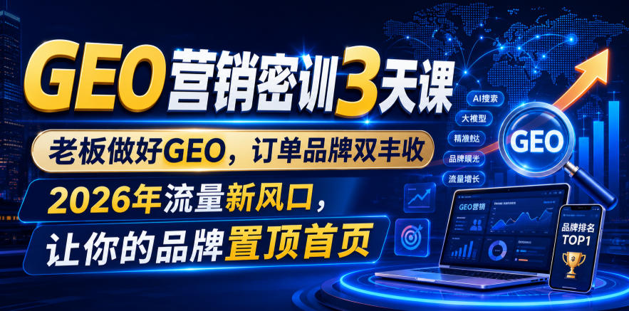 GEO营销密训3天课,老板做好GEO,订单品牌双丰收,2026年流量新风口,让你的品牌置顶首页 GEO营销密训3天课,老板做好GEO,订单品牌双丰收,2026年流量新风口,让你的品牌置顶首页