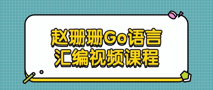 赵珊珊Go语言汇编视频课程-趣奇资源网-第5张图片