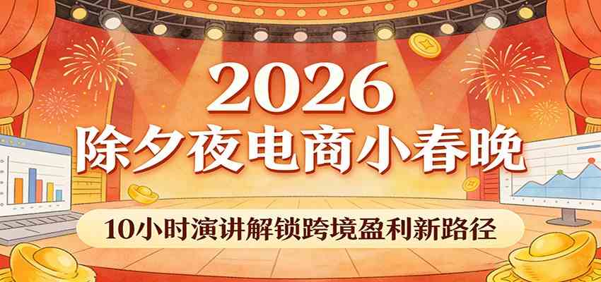 2026除夕夜电商小春晚，10小时演讲解锁跨境盈利新路径-易工具
