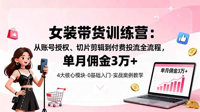 图片[1]-（16270期）女装带货特训营：从账号授权、切片剪辑到付费投流全流程，单月佣金3万+-易工具