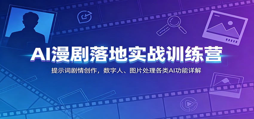 AI漫剧落地实战训练营：提示词剧情创作，数字人、图片处理各类AI功能详解-易工具
