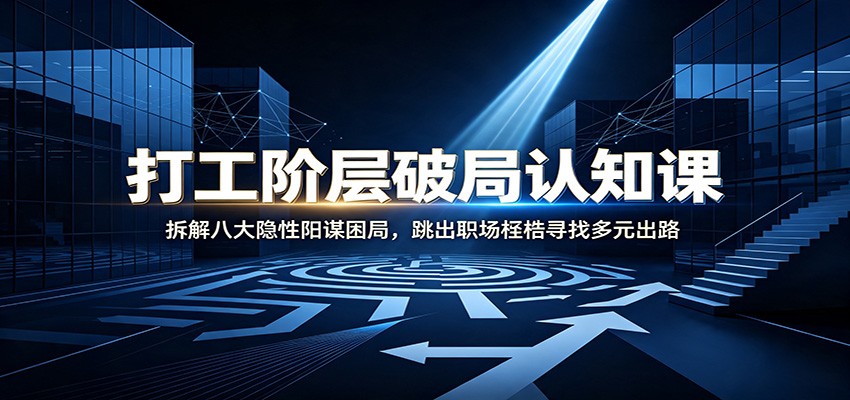 打工阶层破局认知:拆解八大隐性阳谋困局,跳出职场桎梏寻找多元出路-易工具
