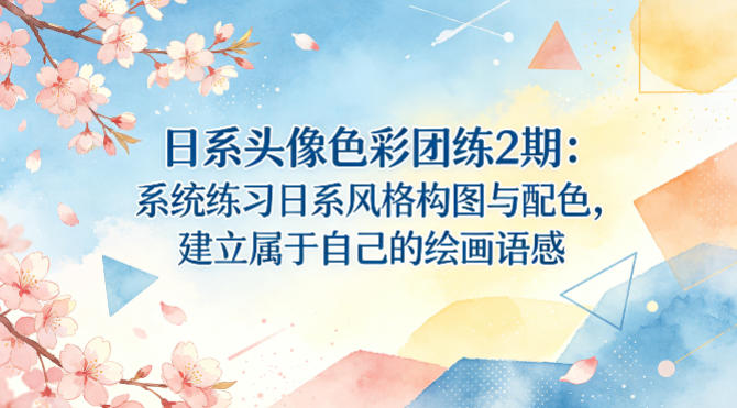日系头像色彩团练2期：系统练习日系风格构图与配色，建立属于自己的绘画语感-易工具