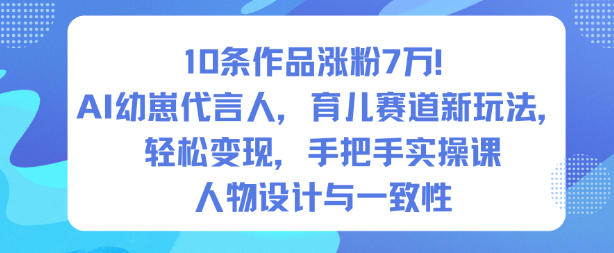 10条作品涨粉7W!AI幼崽代言人,育儿赛道新玩法,轻松变现,手把手实操课-易工具