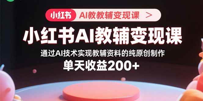图片[1]-（15907期）小红书AI教辅变现课，通过AI技术实现教辅资料的纯原创制作 单天收益200+-易工具