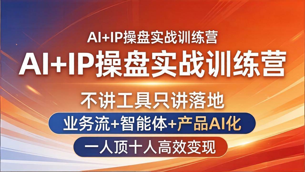 （17950期）AI+IP操盘实战训练营：不讲工具只讲落地，业务流+智能体+产品AI化，一人顶十人高效变现-易工具