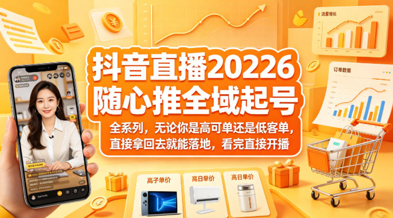 抖音直播2026随心推全域起号全系列，无论你是高可单还是低客单，直接拿回去就能落地，看完直接开播-易工具
