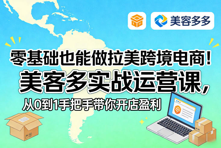 零基础也能做拉美跨境电商！美客多实战运营课，从0到1手把手带你开店盈利-易工具