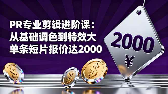 图片[1]-（16381期）PR专业剪辑进阶课：从基础调色到特效大片的进阶技能，单条短片报价达2000-易工具