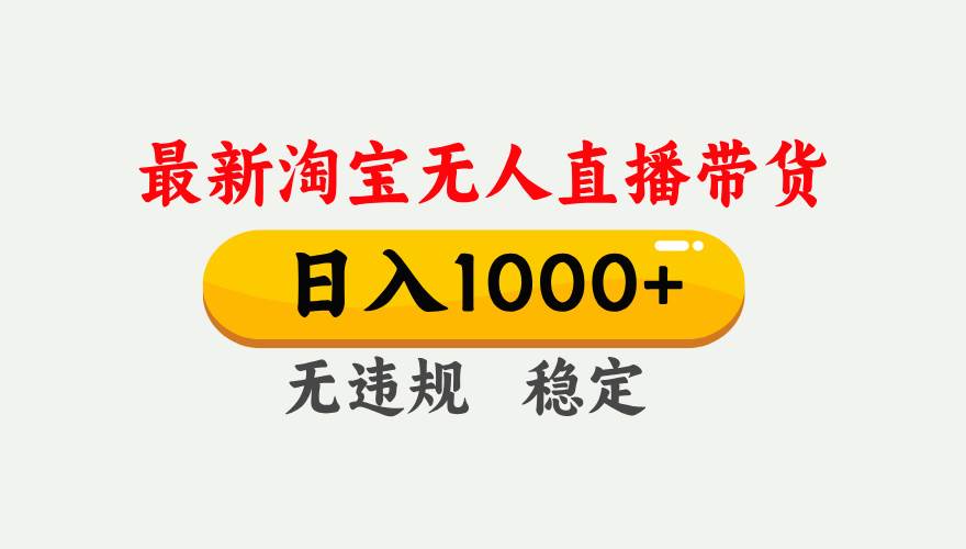 （17465期）淘宝无人直播【最新】，独家技术，日入1000+，无违规无封号，可矩阵，长期稳定-易工具
