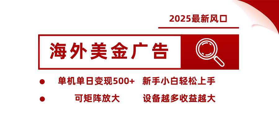 图片[1]-（16029期） 2025最新风口 海外美金广告 单机单日变现500+ 可矩阵放大 设备越多收…-易工具