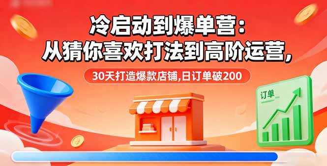 图片[1]-（16177期）冷启动到爆单营：从猜你喜欢打法到高阶运营,30天打造爆款店铺,日订单破200-易工具