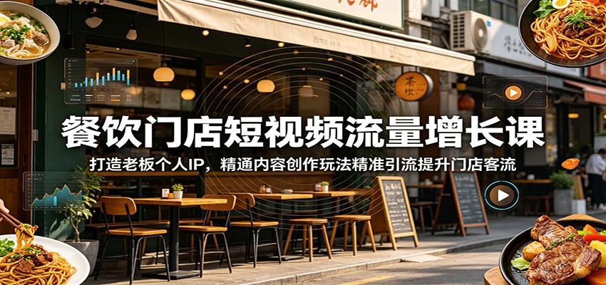 餐饮门店短视频流量增长课：打造老板个人IP，精通内容创作玩法精准引流提升门店客流-易工具