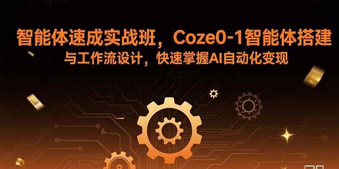 图片[1]-（15916期）智能体速成实战班，Coze0-1智能体搭建与工作流设计，快速掌握AI自动化变现-易工具