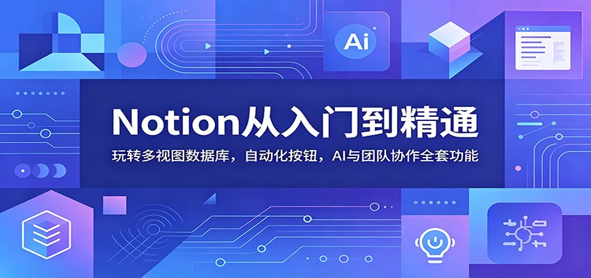 Notion从入门到精通：玩转多视图数据库，自动化按钮，AI与团队协作全套功能-易工具