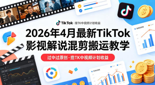26年4月最新TikTok影视解说混剪搬运教学，过中过原创，撸TK中视频计划收益-易工具