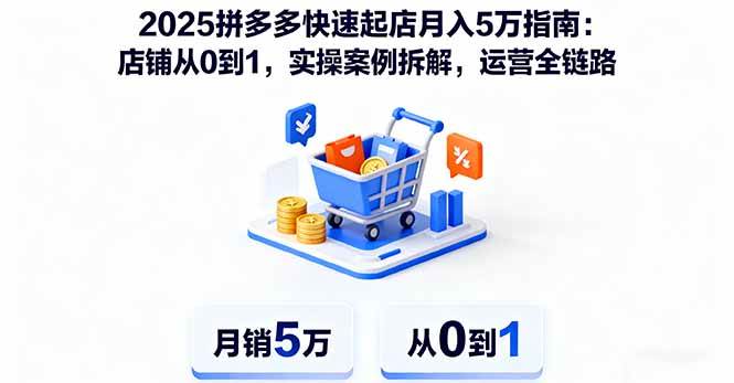 图片[1]-（16199期）2025拼多多快速起店月入5万指南：店铺从0到1，实操案例拆解，运营全链路-易工具