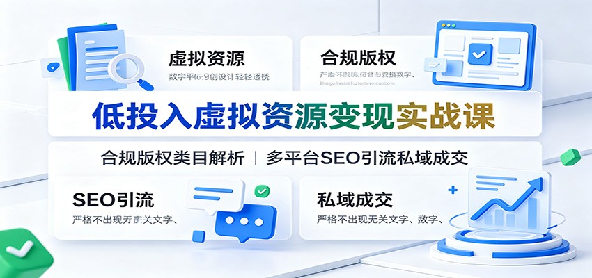 低投入虚拟资源变现实战课：合规版权类目解析，多平台SEO引流私域成交-易工具