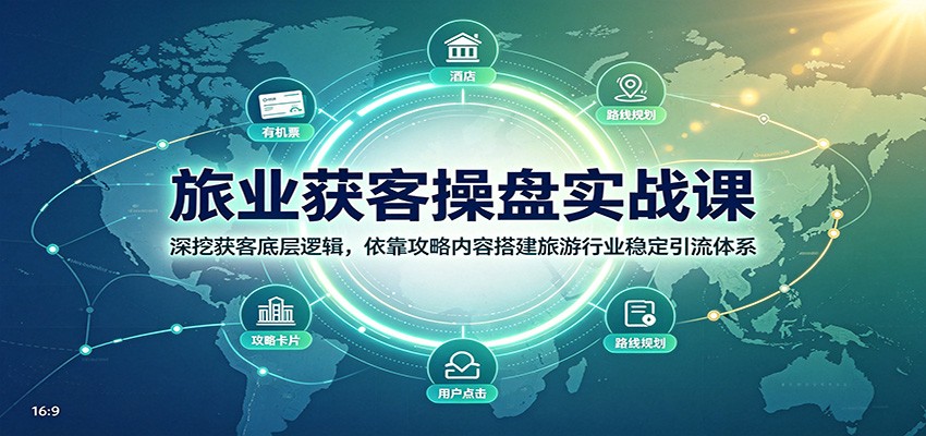 旅业获客操盘实战课：深挖获客底层逻辑，依靠攻略内容搭建旅游行业稳定引流体系-易工具