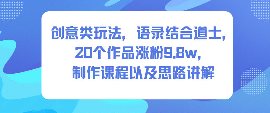 创意类玩法,语录结合道士,20个作品涨粉9.8w,制作课程以及思路讲解-易工具