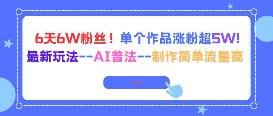 图片[1]-（16340期）6天6W粉丝！单个作品涨粉超5W!最新玩法–AI普法–制作简单流量高-易工具