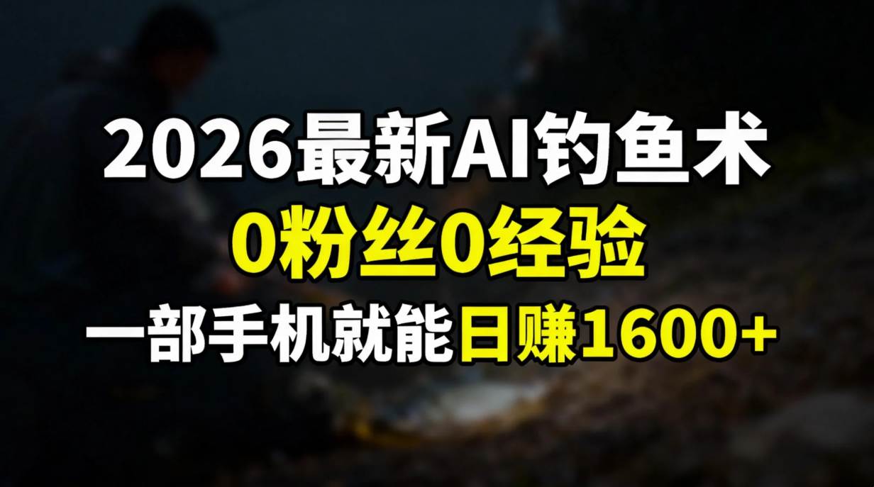 （17084期）2026最新AI钓鱼术:0粉丝0经验，一部手机就能开启赚钱模式-易工具