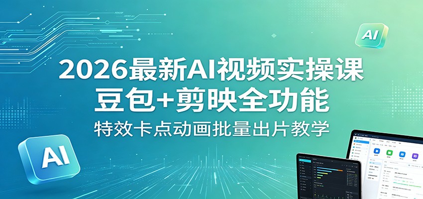 2026最新AI视频实操课：豆包+剪映全功能，特效卡点动画批量出片教学-易工具