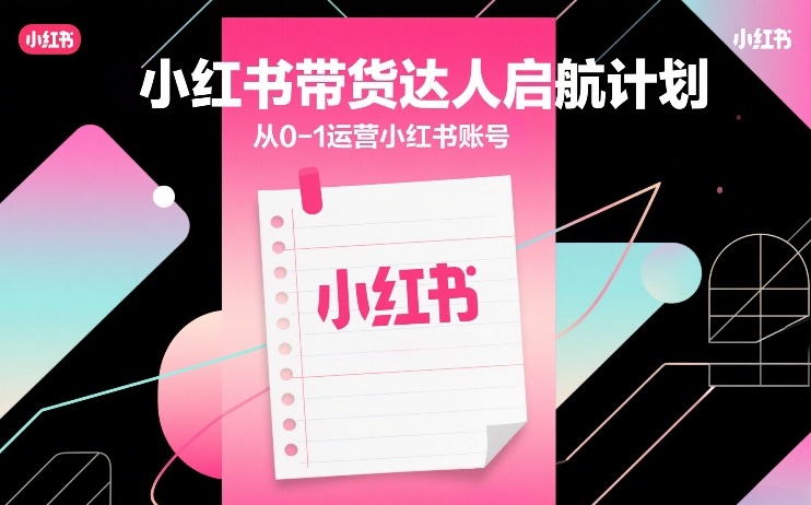 小红书带货达人启航计划，从0-1运营小红书账号-易工具