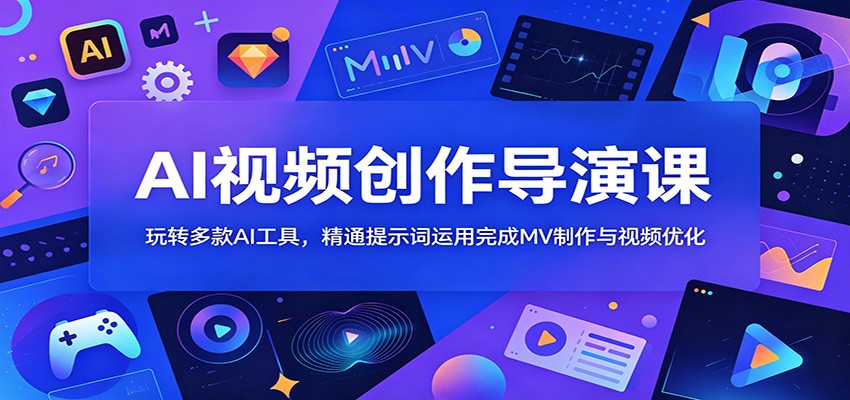 AI视频创作导演课：玩转多款AI工具，精通提示词运用完成MV制作与视频优化-易工具