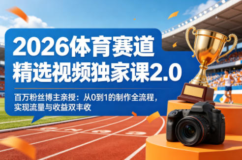 2026体育赛道精选视频独家课2.0，百万粉丝博主亲授：从0到1的制作全流程，实现流量与收益双丰收-易工具