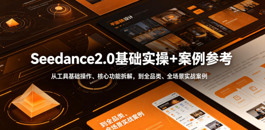 Seedance2.0基础实操+案例参考，从工具基础操作、核心功能拆解，到全品类、全场景实战案例参考全覆盖-易工具