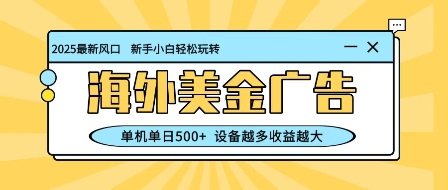 最新蓝海项目，海外美金广告，单机单日500+，可矩阵放大，设备越多收益越大-易工具