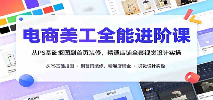 电商美工全能进阶课：从PS基础抠图到首页装修，精通店铺全套视觉设计实操-易工具