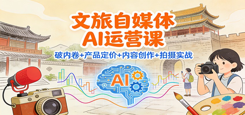 文旅自媒体AI运营课：破内卷+产品定价+内容创作+拍摄实战-易工具