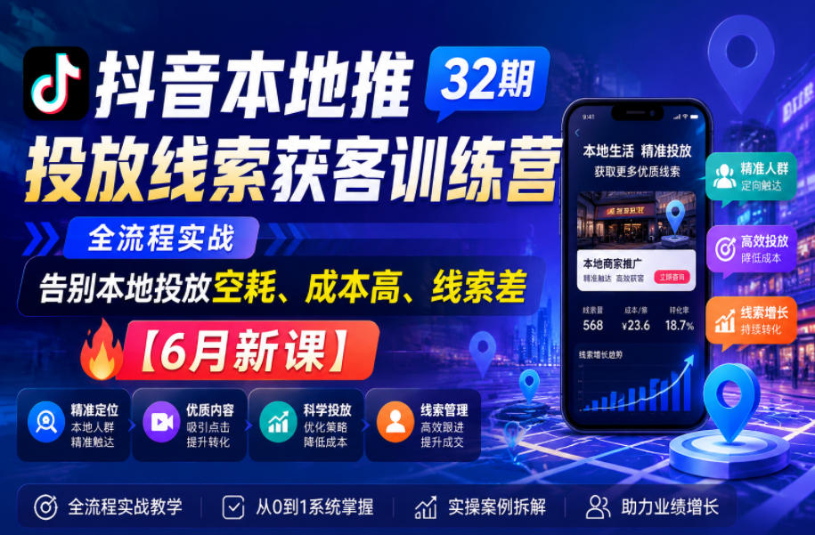 抖音本地推投放线索获客训练营32期，全流程实战，告别本地投放空耗、成本高、线索差【6月新课】-易工具
