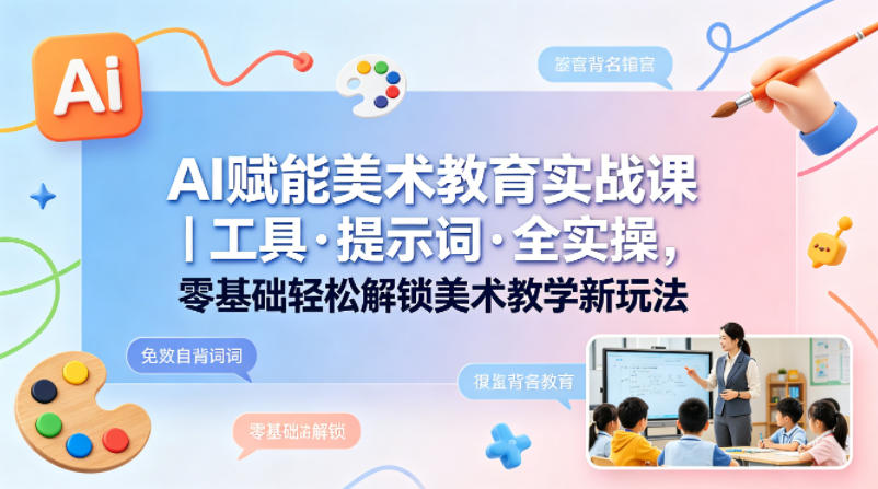 AI赋能美术教育实战课｜工具·提示词·全实操，零基础轻松解锁美术教学新玩法-易工具