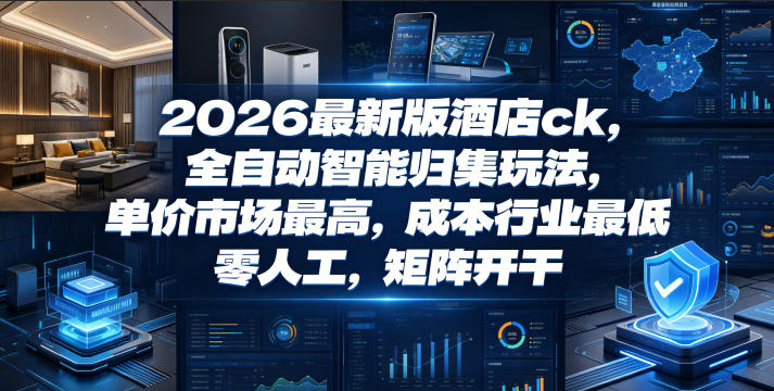 2026最新版酒店ck,全自动智能归集玩法,单价市场最高,成本行业最低,零人工,矩阵开干【揭秘】-易工具