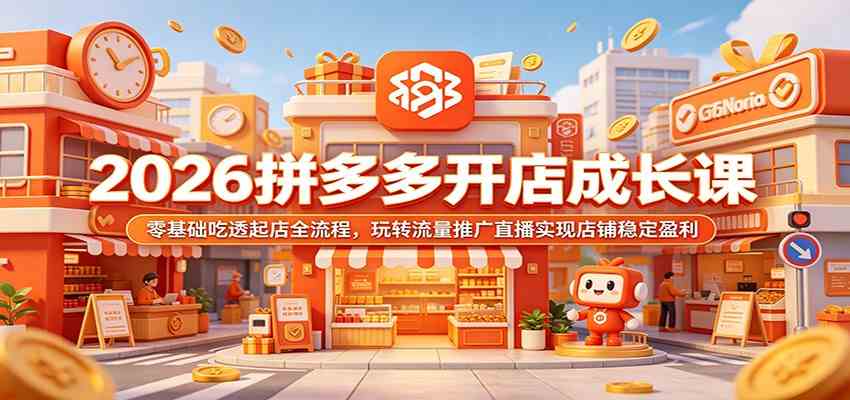 2026拼多多开店成长课：零基础吃透起店全流程，玩转流量推广直播实现店铺稳定盈利-易工具