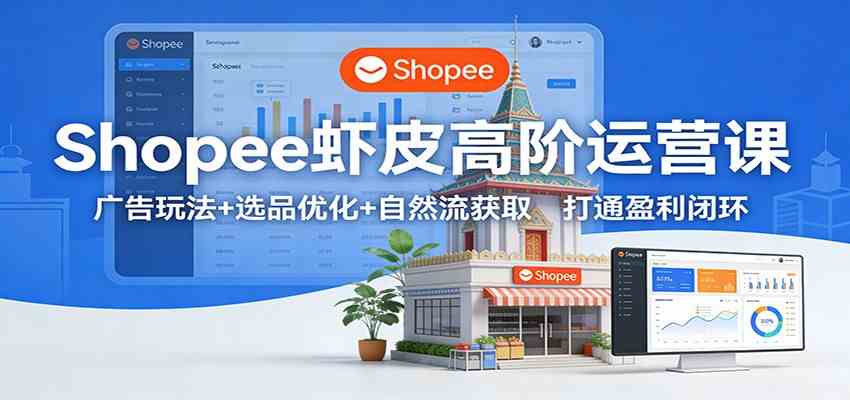 Shopee虾皮高阶运营课:广告玩法+选品优化+自然流获取,打通盈利闭环-易工具