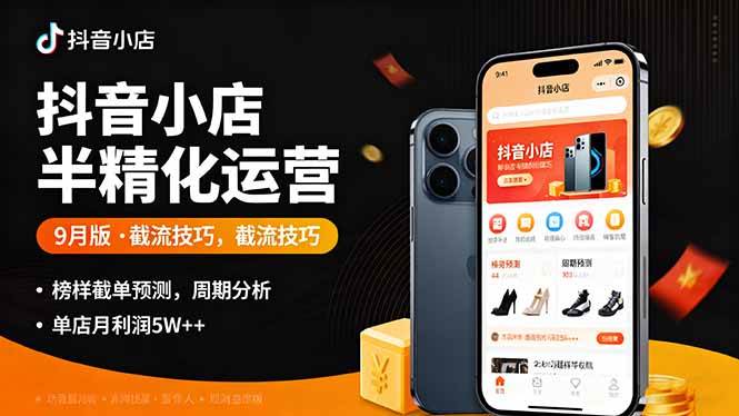 图片[1]-（16071期）抖音小店半精细化运营9月版，截流技巧,榜单预判,周期分析，单店月利润5w+-易工具