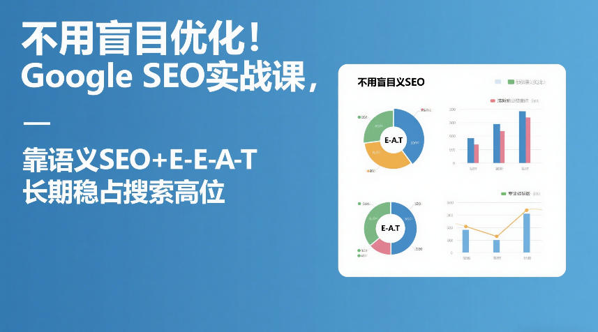 不用盲目优化!Google SEO实战课,靠语义SEO+E-E-A-T,长期稳占搜索高位-易工具