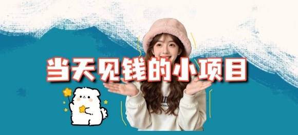当天能收益的3个小项目拆解_包括平台+操作流程 当天能收益的3个小项目拆解_包括平台+操作流程