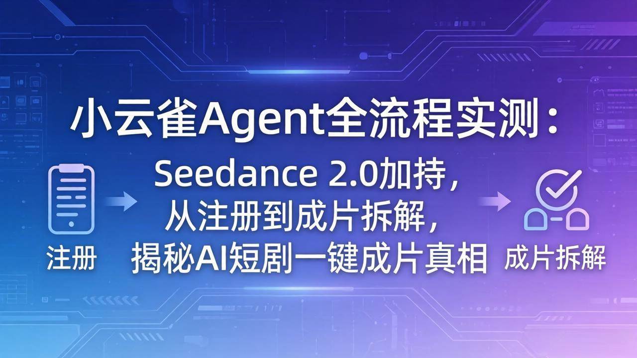 （18167期）小云雀Agent全流程实测：Seedance 2.0加持，从注册到成片拆解，揭秘AI短剧一键成片真相-易工具
