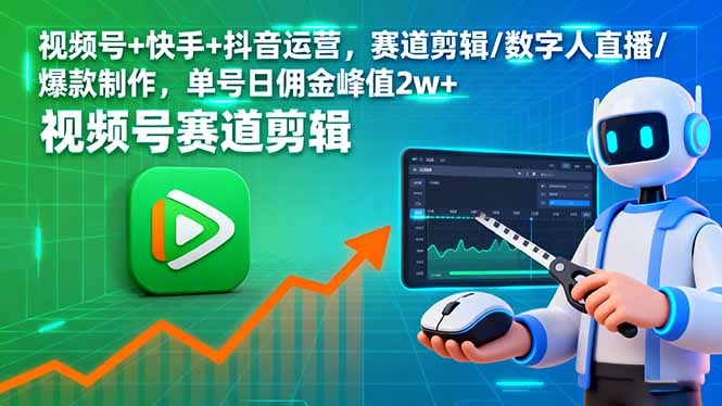 图片[1]-（16055期）视频号+快手+抖音运营，赛道剪辑/数字人直播/爆款制作，单号日佣金峰值2w+-易工具