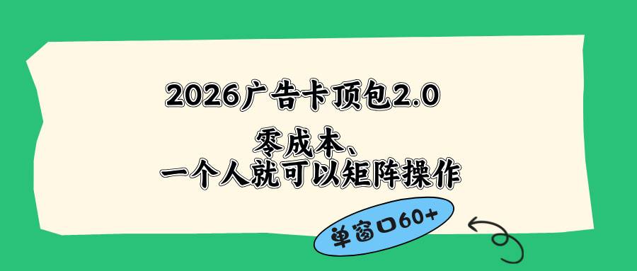 (18450期)2026广告卡顶包2.0玩法,单窗口60+零成本、简单好操作,直接省略复杂人工步骤-易工具