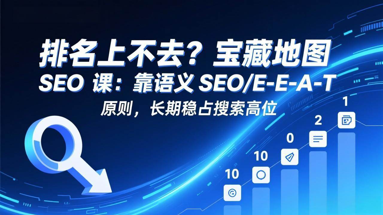 （17460期）排名上不去？宝藏地图 SEO 课：靠语义 SEO+E-E-A-T 原则，长期稳占搜索高位-易工具