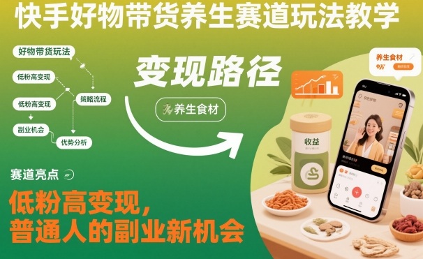 快手好物带货养生赛道玩法教学，低粉高变现，普通人的副业新机会-易工具