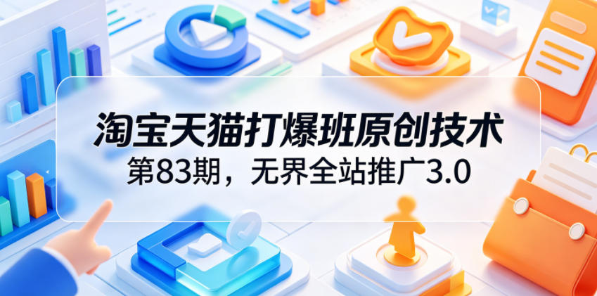 淘宝天猫打爆班原创技术第83期，无界全站推广3.0，实现店铺高投产爆单增收-易工具